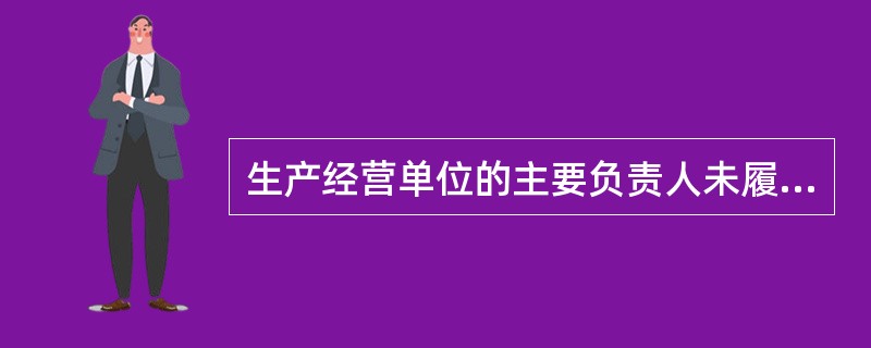 生产经营单位的主要负责人未履行《安全生产法》规定的安全生产管理职责的,责令限期改