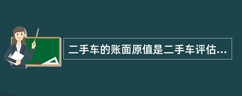 二手车的账面原值是二手车评估中最重要,最直接的评估参数。