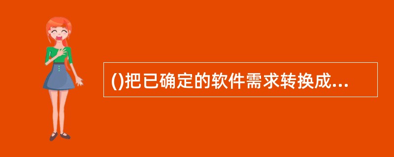 ()把已确定的软件需求转换成特定形式的设计表示,使其得以实现。