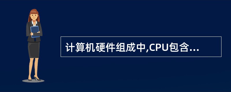 计算机硬件组成中,CPU包含______。