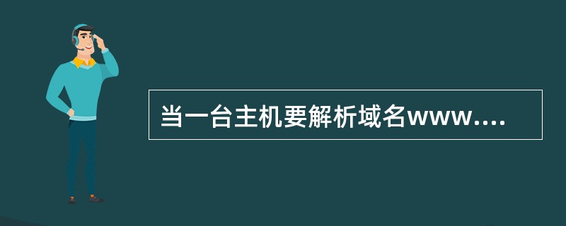 当一台主机要解析域名www.abc.com.cn的IP地址,如果这台主机配置的域