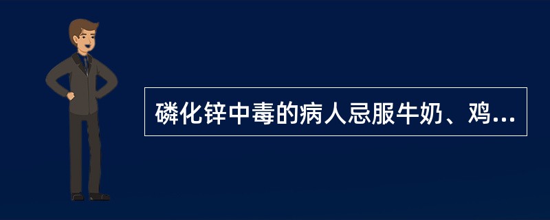 磷化锌中毒的病人忌服牛奶、鸡蛋及其他油类食物,目的是避免