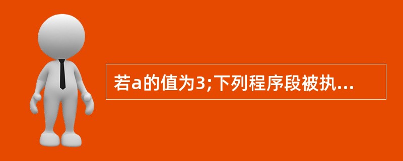 若a的值为3;下列程序段被执行后,c的值是()。 c=l; if (a>O) i