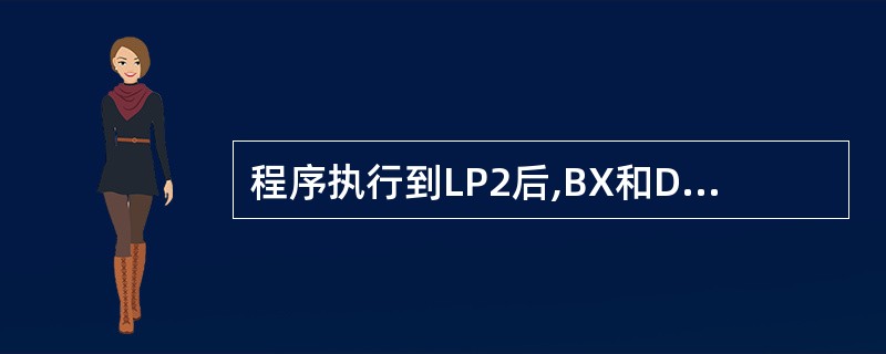 程序执行到LP2后,BX和DX分别为( )。 XOR DX,DX MOV BX,