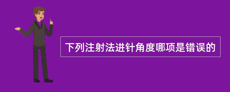 下列注射法进针角度哪项是错误的