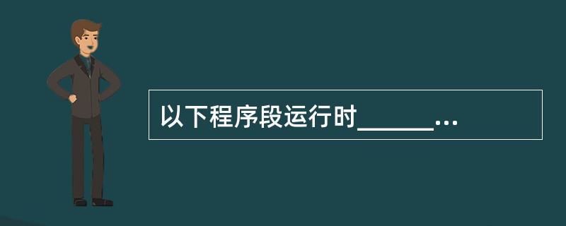 以下程序段运行时______。char x[10],y[]="China";x=