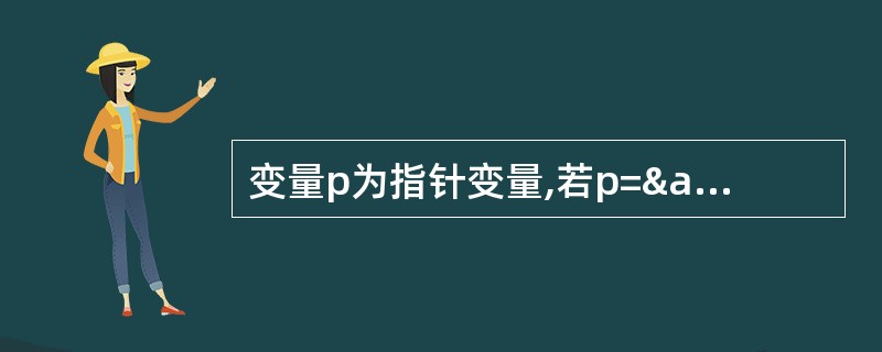 变量p为指针变量,若p=&a,下列说法不正确的有______。