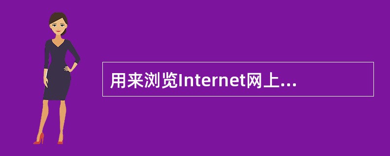 用来浏览Internet网上的WWW页面的软件称为