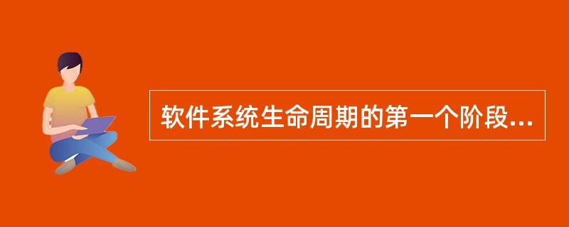 软件系统生命周期的第一个阶段是______。