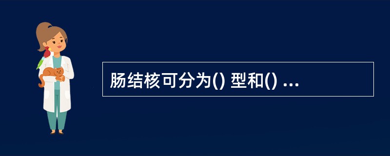 肠结核可分为() 型和() 型,以溃疡型多见。