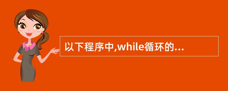 以下程序中,while循环的循环次数是 main() {int i=0; whi