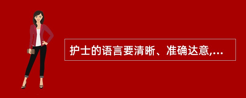 护士的语言要清晰、准确达意,交代护理意图要简洁、通俗易懂,避免使用医学术语,体现