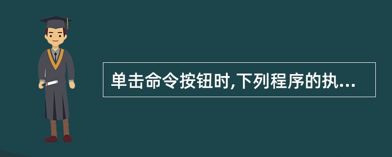 单击命令按钮时,下列程序的执行结果为 Private Sub Command1_