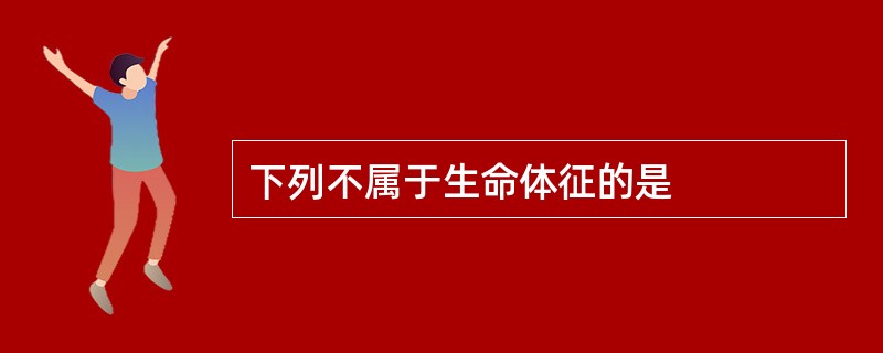 下列不属于生命体征的是