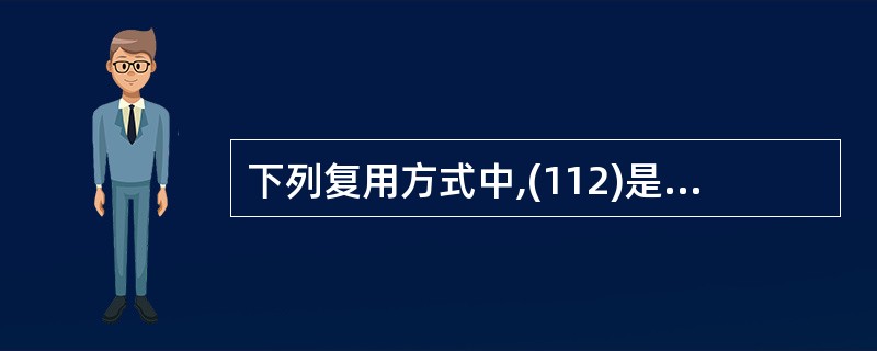 下列复用方式中,(112)是光纤通信中使用的复用方式,EI载波把32个信道按(1