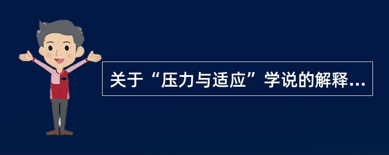 关于“压力与适应”学说的解释,下列哪项是错误的