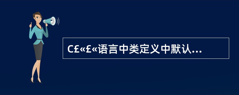 C£«£«语言中类定义中默认的访问权限是