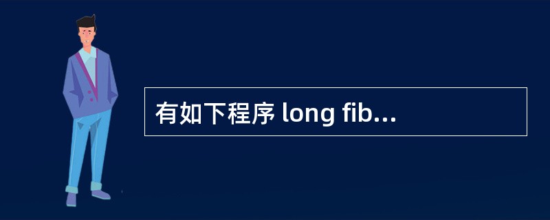 有如下程序 long fib(int n) { if(n>2)return(fi