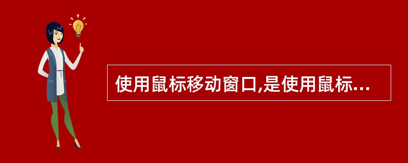 使用鼠标移动窗口,是使用鼠标拖动窗口的(3)。