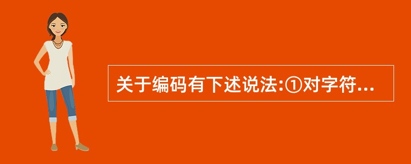 关于编码有下述说法:①对字符集进行编码时,如果字符集中任一字符的编码都是其它字符