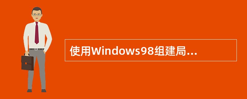 使用Windows98组建局域网的叙述中,错误的是______。