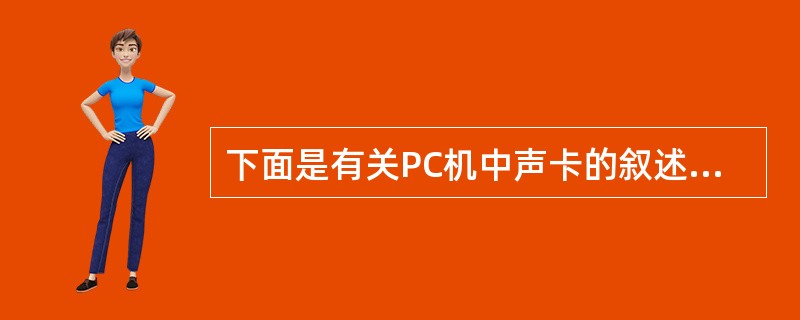 下面是有关PC机中声卡的叙述: Ⅰ.可对输入的模拟声音进行数字化 Ⅱ.能将数字声