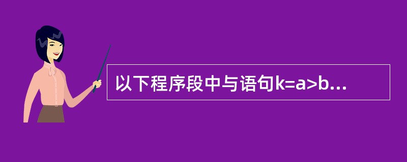 以下程序段中与语句k=a>b?(b>c?1:0):0;功能等价的是()。