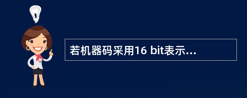 若机器码采用16 bit表示,则采用补码时所能表示的最小整数为(7);采用原码时