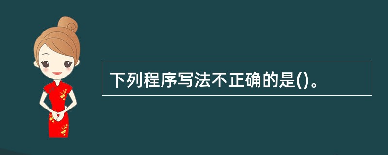 下列程序写法不正确的是()。