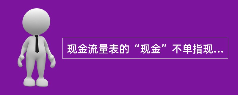 现金流量表的“现金”不单指现金,还包括能随时用于支付的银行存款。( )