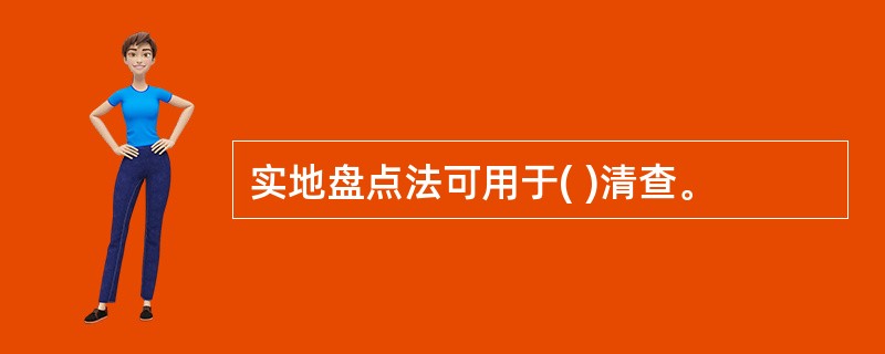 实地盘点法可用于( )清查。