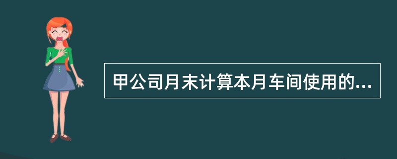 甲公司月末计算本月车间使用的机器设备等固定资产的折旧费7 000元,下列分录正确