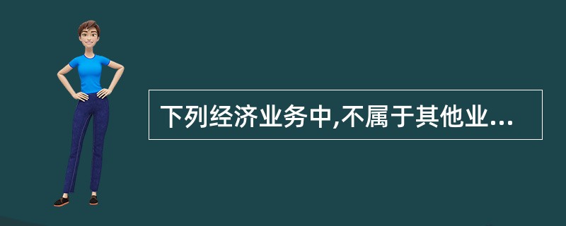 下列经济业务中,不属于其他业务收入的是( )