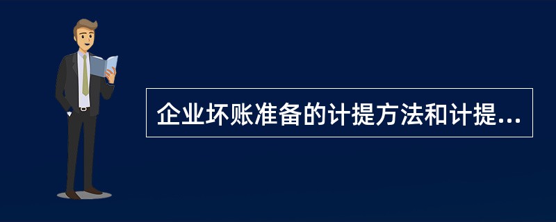 企业坏账准备的计提方法和计提比例由企业自行确定,提取方法一经确定,不能随意变更。