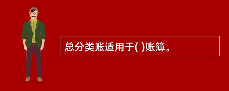 总分类账适用于( )账簿。