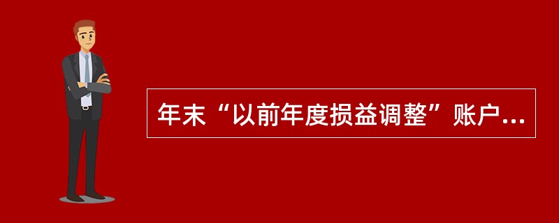 年末“以前年度损益调整”账户的余额应转入“本年利润”账户,结转后均无余额。( )