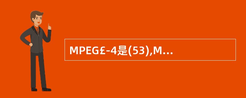 MPEG£­4是(53),MPEG£­4主要由音频编码、视频编码、数据平面、(5
