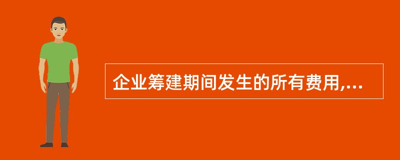 企业筹建期间发生的所有费用,先通过长期待摊费用归集,待企业开始生产经营当月起一次