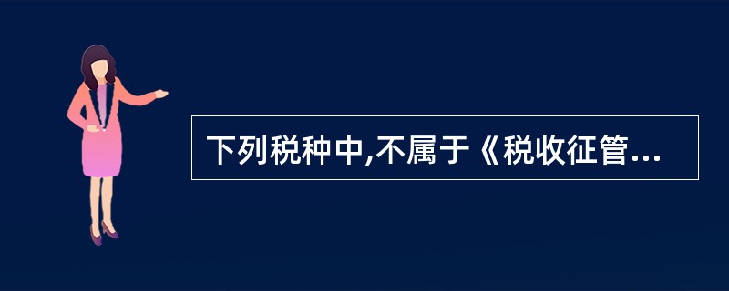 下列税种中,不属于《税收征管法》调整范围的是( )。