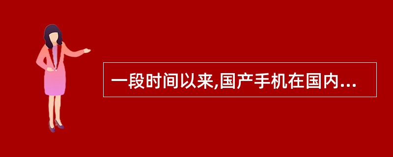 一段时间以来,国产手机在国内市场的占有率逐渐减小。研究发现,国外手机公司的手机广