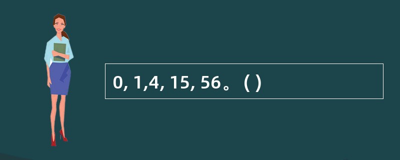 0, 1,4, 15, 56。 ( )