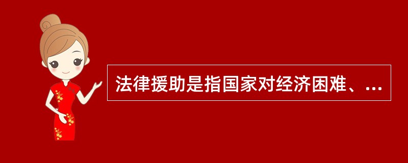 法律援助是指国家对经济困难、无力支付诉讼费用和律师费用的公民予以救助,准予缓交或