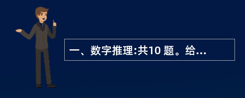 一、数字推理:共10 题。给你一个数列,但其中缺少一或二项,要求你仔细观察数列的