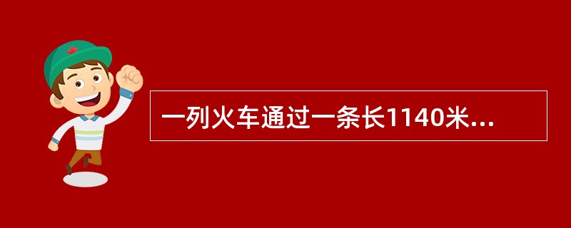 一列火车通过一条长1140米的桥梁(车头上桥至车尾离桥)用50秒,火车穿越长19