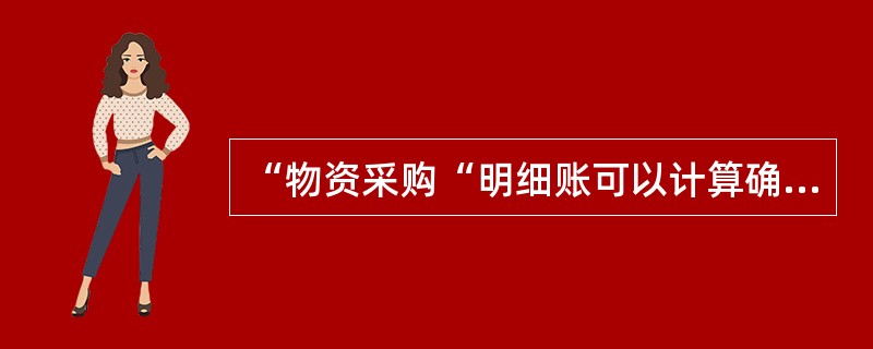 “物资采购“明细账可以计算确定( )。