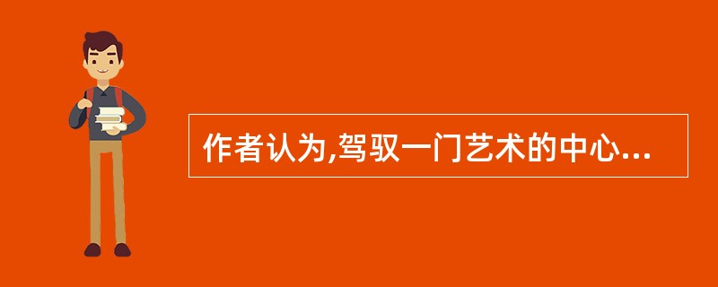 作者认为,驾驭一门艺术的中心问题是( )。