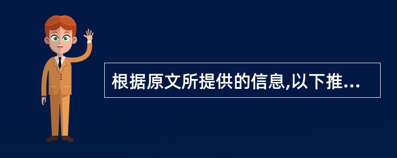 根据原文所提供的信息,以下推断不正确的一项是( )。