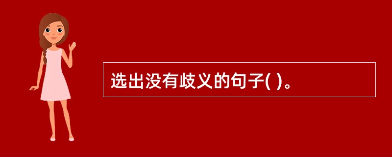 选出没有歧义的句子( )。