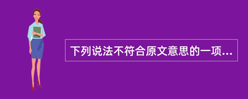 下列说法不符合原文意思的一项是( )。