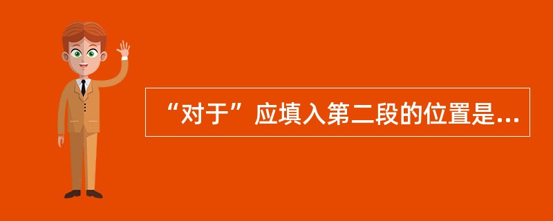 “对于”应填入第二段的位置是( )。